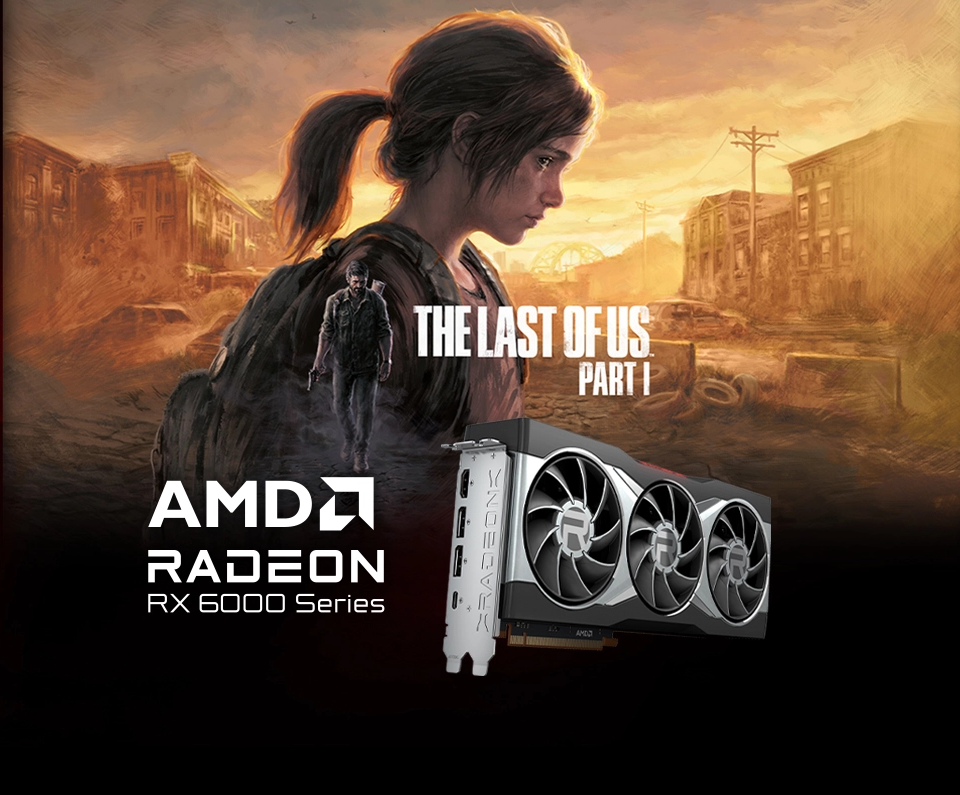 Get The Last of Us Part I when you buy select AMD Radeon RX 6000 Series graphics cards.* 1 lastofus